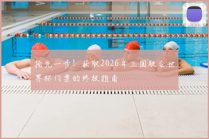 抢先一步！获取2026年三国联合世界杯门票的终极指南