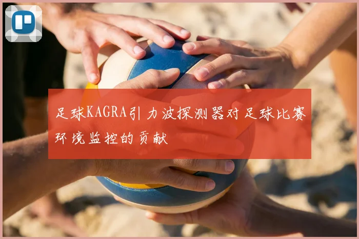 足球KAGRA引力波探测器对足球比赛环境监控的贡献