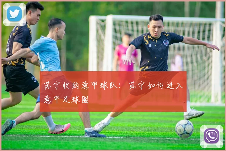 苏宁收购意甲球队:苏宁如何进入意甲足球圈