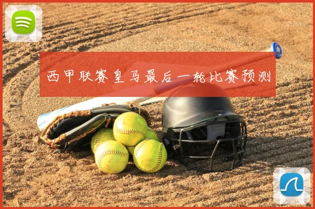 西甲联赛皇马最后一轮比赛预测