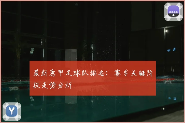 最新意甲足球队排名：赛季关键阶段走势分析