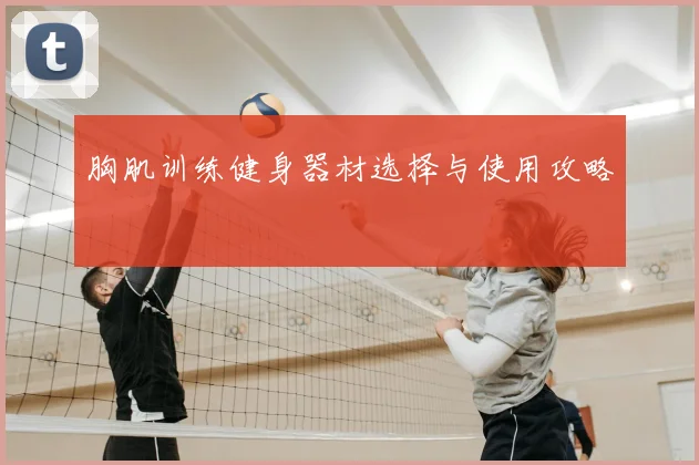 胸肌训练健身器材选择与使用攻略